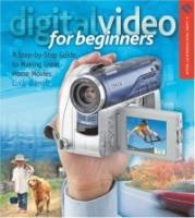 Digital Video for Beginners : A Step-by-Step Guide to Making Great Home Movies (Lark Photography Book (Paperback)) артикул 10479d.